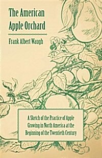 The American Apple Orchard - A Sketch of the Practice of Apple Growing in North America at the Beginning of the Twentieth Century (Paperback)