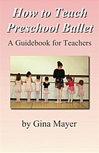 How to Teach Preschool Ballet: : A Guidebook for Teachers (Paperback)
