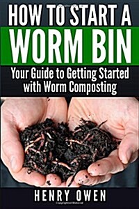 How to Start a Worm Bin: Your Guide to Getting Started with Worm Composting (Paperback)