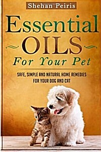 Essential Oils for Your Pet: Safe, Simple and Natural Home Remedies for Your Dog and Cat (Paperback)