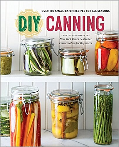 DIY Canning: Over 100 Small-Batch Recipes for All Seasons (Paperback)