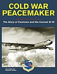 Cold War Peacemaker: The Story of Cowtown and Convairs B-36 (Paperback)