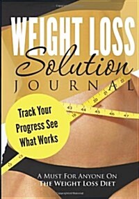 Weight Loss Solution Journal: Track Your Progress See What Works: A Must for Anyone on the Weight Loss Diet (Paperback)