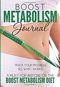 Boost Metabolism Journal: Track Your Progress See What Works: A Must for Anyone on the Boost Metabolism Diet (Paperback)