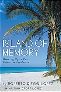 Island of Memory: Growing Up in Cuba Before the Revolution (Paperback)