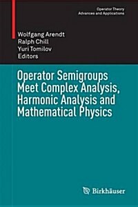 Operator Semigroups Meet Complex Analysis, Harmonic Analysis and Mathematical Physics (Hardcover, 2015)