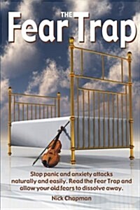 The Fear Trap: Stop Panic and Anxiety Attacks Naturally and Easily. Read the Fear Trap and Allow Your Old Fears to Dissolve Away. (Paperback)