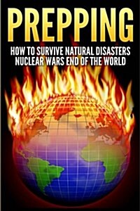 Prepping: How to Survive Natural Disasters, Nuclear Wars and the End of the World (Paperback)