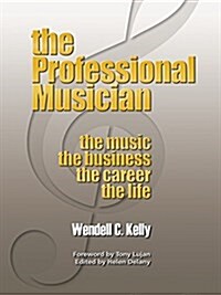 The Professional Musician: The Music the Business the Career the Life (Paperback)