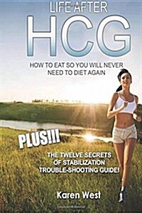 Life After Hcg How to Eat So You Will Never Need to Diet Again: Plus! the 12 Secrets of Stabilisation Trouble-Shooting Guide! (Paperback)