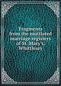 Fragments from the Mutilated Marriage Registers of St. Marys, Whittlesey (Paperback)