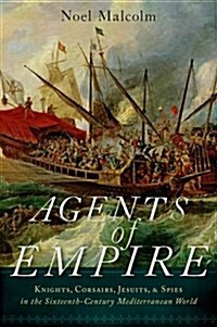 Agents of Empire: Knights, Corsairs, Jesuits, and Spies in the Sixteenth-Century Mediterranean World (Hardcover)
