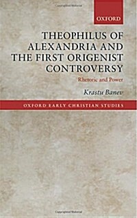 Theophilus of Alexandria and the First Origenist Controversy : Rhetoric and Power (Hardcover)