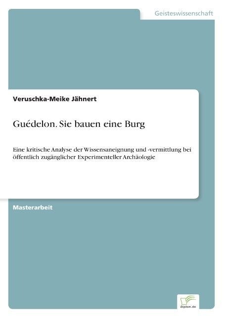 Gu?elon. Sie bauen eine Burg: Eine kritische Analyse der Wissensaneignung und -vermittlung bei ?fentlich zug?glicher Experimenteller Arch?logie (Paperback)