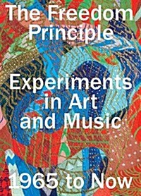 The Freedom Principle: Experiments in Art and Music, 1965 to Now (Paperback)