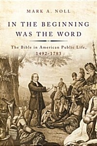 In the Beginning Was the Word: The Bible in American Public Life, 1492-1783 (Hardcover)