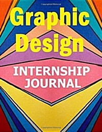 Graphic Design Internship Journal: Keep Record of Your Graphic Design Internship (Paperback)