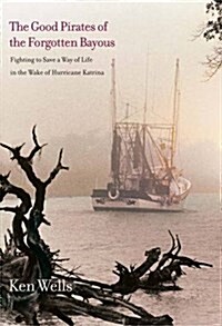 The Good Pirates of the Forgotten Bayous: Fighting to Save a Way of Life in the Wake of Hurricane Katrina (Paperback)