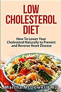 Low Cholesterol Diet: How to Lower Your Cholesterol Naturally to Prevent and Reverse Heart Disease (Paperback)