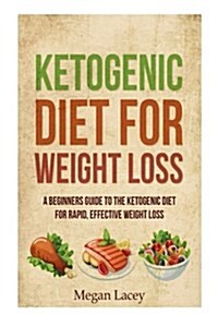 Ketogenic Diet for Weight Loss: A Beginners Guide to the Ketogenic Diet for Rapid, Effective Weight Loss (Paperback)