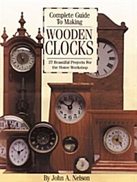 Complete Guide to Making Wooden Clocks: 37 Beautiful Projects for the Home Workshop (Paperback)
