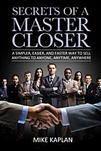 Secrets of a Master Closer: A Simpler, Easier, and Faster Way to Sell Anything to Anyone, Anytime, Anywhere (Paperback)