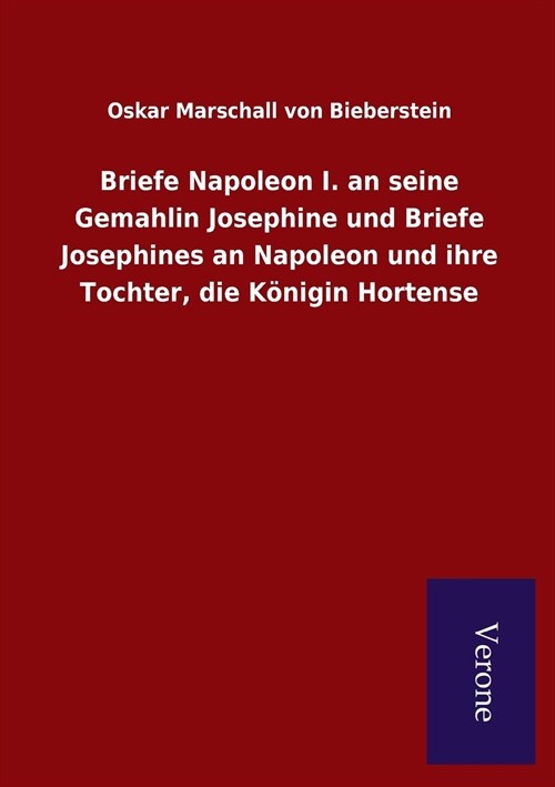 Briefe Napoleon I. an seine Gemahlin Josephine und Briefe Josephines an Napoleon und ihre Tochter, die K?igin Hortense (Paperback)