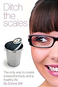 Ditch the Scales - The Only Way to Create a Beautiful Body and a Healthy Life (Paperback)