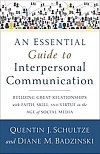 An Essential Guide to Interpersonal Communication: Building Great Relationships with Faith, Skill, and Virtue in the Age of Social Media (Paperback)