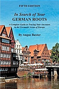 In Search of Your German Roots: A Complete Guide to Tracing Your Ancestors in the Germanic Areas of Europe (Paperback, 5)