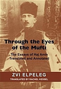 Through the Eyes of the Mufti : The Essays of Haj Amin, Translated and Annotated (Paperback)