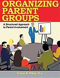 Organizing Parent Groups: A Structured Approach to Parent Involvement (Paperback)