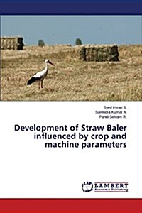 Development of Straw Baler Influenced by Crop and Machine Parameters (Paperback)