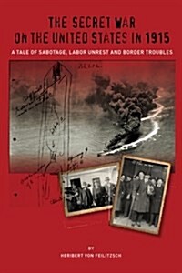 The Secret War on the United States in 1915: A Tale of Sabotage, Labor Unrest, and Border Troubles (Paperback)