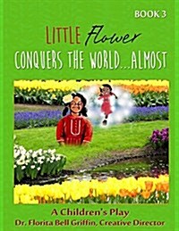 Little Flower Conquers the World...Almost: A Childrens Play (Paperback)