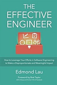 The Effective Engineer: How to Leverage Your Efforts in Software Engineering to Make a Disproportionate and Meaningful Impact (Paperback)