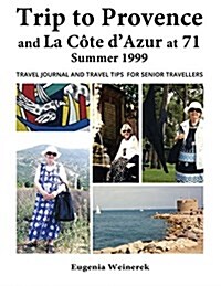 Trip to Provence and La Cote DAzur at 71 Summer 1999: Travel Journal and Travel Tips for Senior Travellers (Paperback)