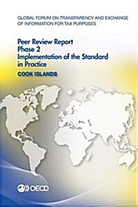 Global Forum on Transparency and Exchange of Information for Tax Purposes Peer Reviews: Cook Islands 2015: Phase 2: Implementation of the Standard in (Paperback)