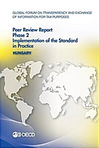 Global Forum on Transparency and Exchange of Information for Tax Purposes Peer Reviews: Hungary 2015: Phase 2: Implementation of the Standard in Pract (Paperback)