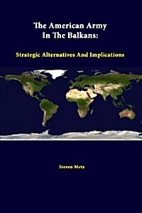 The American Army in the Balkans: Strategic Alternatives and Implications (Paperback)