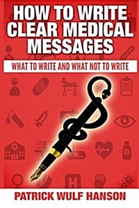 How to Write Clear Medical Messages: What to Write and What Not to Write (Paperback)