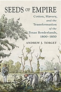 Seeds of Empire: Cotton, Slavery, and the Transformation of the Texas Borderlands, 1800-1850 (Hardcover)