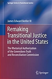 Remaking Transitional Justice in the United States: The Rhetorical Authorization of the Greensboro Truth and Reconciliation Commission (Paperback, 2013)