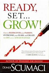 Ready, Set, Grow: How to Rediscover Your Passion, Overcome Your Fears, and Create the Life Youve Always Wanted (Hardcover)