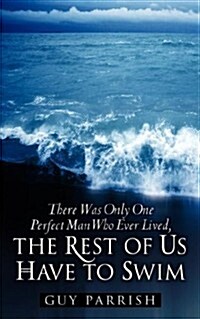 There Was Only One Perfect Man Who Ever Lived, the Rest of Us Have to Swim (Paperback)