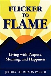 Flicker to Flame: Living with Purpose, Meaning, and Happiness (Hardcover)