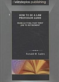 How to Be a Law Professor Guide: From Getting That First Job to Retirement (Paperback)