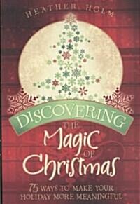Discovering the Magic of Christmas: 75 Ways to Make Your Holiday More Meaningful (Paperback)