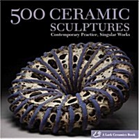 500 Ceramic Sculptures: Contemporary Practice, Singular Works (Paperback)