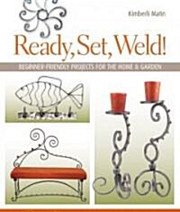 Ready, Set, Weld!: Beginner-Friendly Projects for the Home & Garden (Paperback)